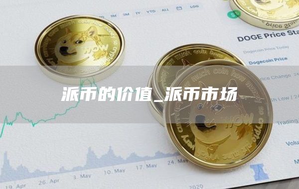 派币的价值_派币市场