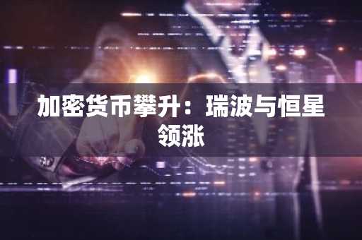 加密货币攀升：瑞波与恒星领涨