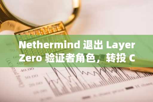 Nethermind 退出 LayerZero 验证者角色，转投 Chainlink