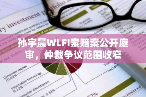 孙宇晨WLFI索赔案公开庭审,仲裁争议范围收窄