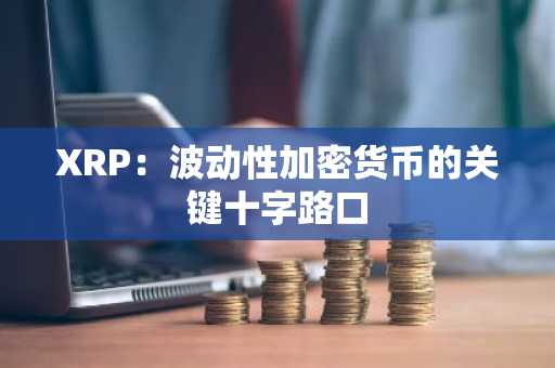 XRP:波动性加密货币的关键十字路口