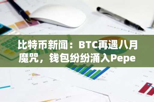 比特币新闻:BTC再遇八月魔咒,钱包纷纷涌入Pepeto预售
