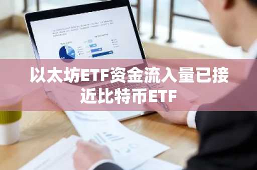 以太坊ETF资金流入量已接近比特币ETF