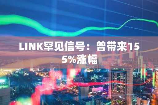 LINK罕见信号:曾带来155%涨幅