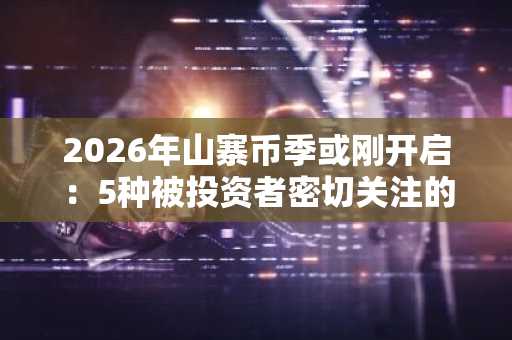 2026年山寨币季或刚开启：5种被投资者密切关注的加密货币，静待下一波大行情