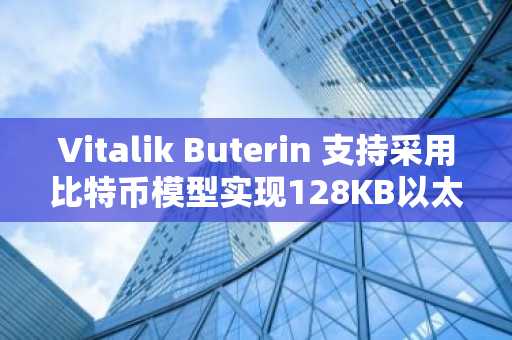 Vitalik Buterin 支持采用比特币模型实现128KB以太坊支付证明