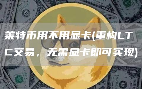 莱特币用不用显卡 - 重构LTC交易,无需显卡即可实现