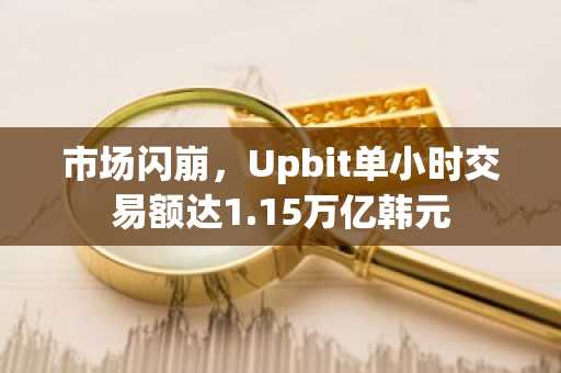市场闪崩,Upbit单小时交易额达1.15万亿韩元