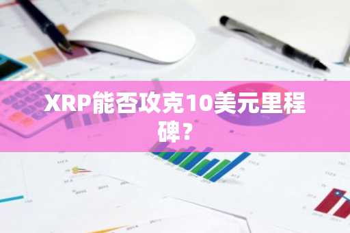 XRP能否攻克10美元里程碑?