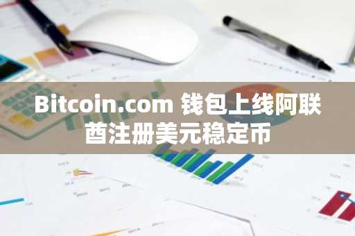 Bitcoin.com 钱包上线阿联酋注册美元稳定币