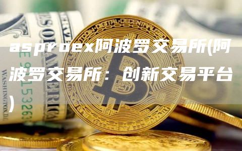 asproe阿波罗交易所 - 阿波罗交易所:创新交易平台