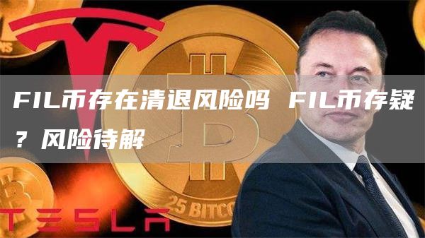 FIL币存在清退风险吗 FIL币存疑？风险待解