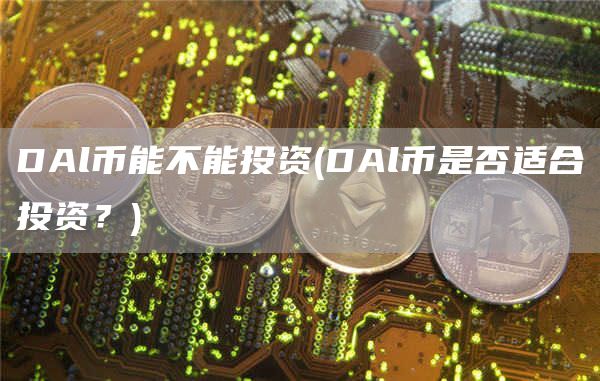 DAl币能不能投资 - DAl币是否适合投资?