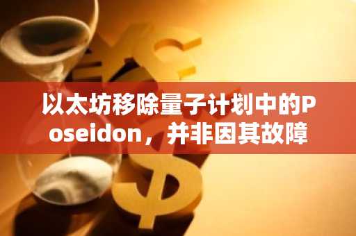 以太坊移除量子计划中的Poseidon，并非因其故障