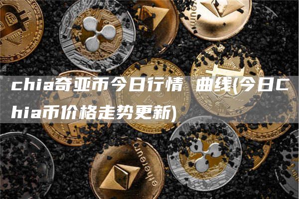 chia奇亚币今日行情 曲线 - 今日Chia币价格走势更新