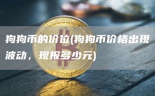 狗狗币的价位 - 狗狗币价格出现波动,现报多少元