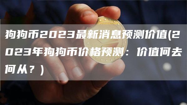 狗狗币2023最新消息预测价值 - 2023年狗狗币价格预测：价值何去何从？