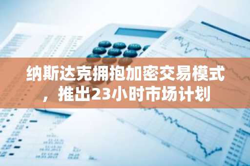 纳斯达克拥抱加密交易模式，推出23小时市场计划
