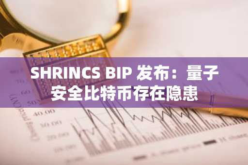 SHRINCS BIP 发布:量子安全比特币存在隐患