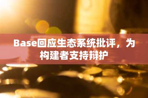 Base回应生态系统批评，为构建者支持辩护