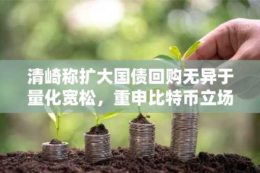 清崎称扩大国债回购无异于量化宽松,重申比特币立场