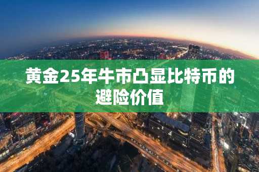 黄金25年牛市凸显比特币的避险价值