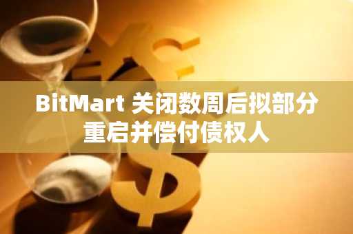 BitMart 关闭数周后拟部分重启并偿付债权人