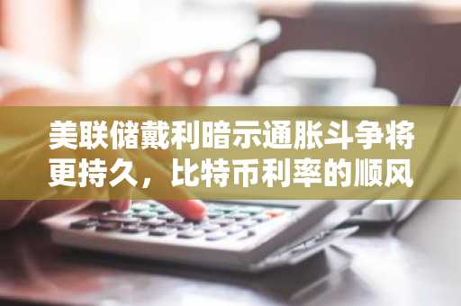 美联储戴利暗示通胀斗争将更持久，比特币利率的顺风仍存条件