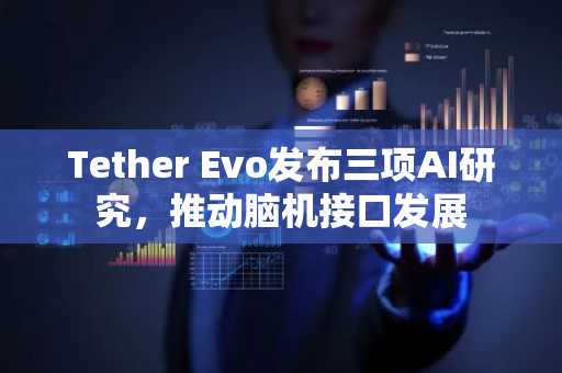 Tether Evo发布三项AI研究,推动脑机接口发展