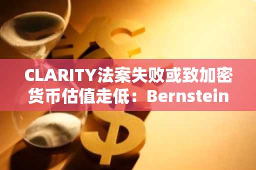 CLARITY法案失败或致加密货币估值走低:Bernstein