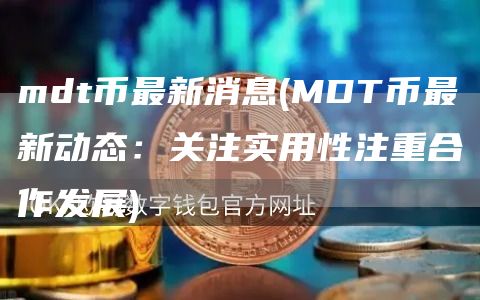 mdt币最新消息 - MDT币最新动态:关注实用性注重合作发展