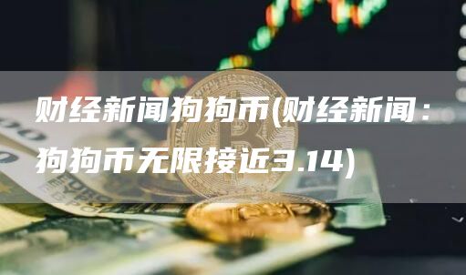 财经新闻狗狗币 - 财经新闻:狗狗币无限接近3.14