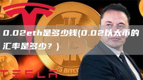 0.02eth是多少钱 - 0.02以太币的汇率是多少?