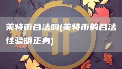 莱特币合法吗 - 莱特币的合法性验明正身