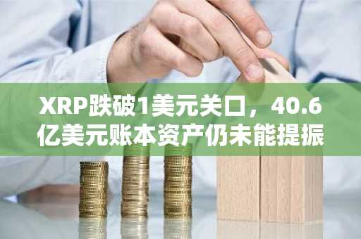 XRP跌破1美元关口,40.6亿美元账本资产仍未能提振价格