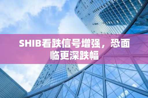 SHIB看跌信号增强，恐面临更深跌幅