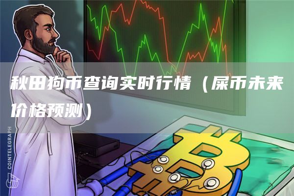 秋田狗币查询实时行情(屎币未来价格预测)