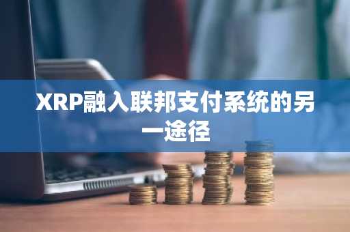XRP融入联邦支付系统的另一途径