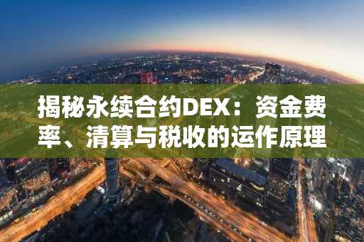 揭秘永续合约DEX:资金费率、清算与税收的运作原理