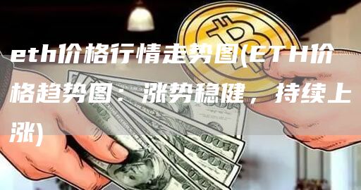 eth价格行情走势图 - ETH价格趋势图:涨势稳健,持续上涨