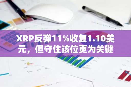 XRP反弹11%收复1.10美元，但守住该位更为关键
