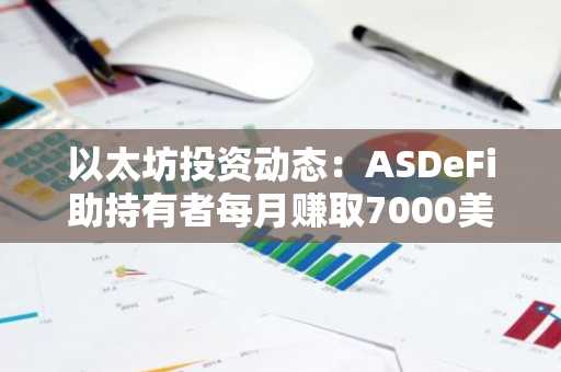 以太坊投资动态:ASDeFi助持有者每月赚取7000美元ETH