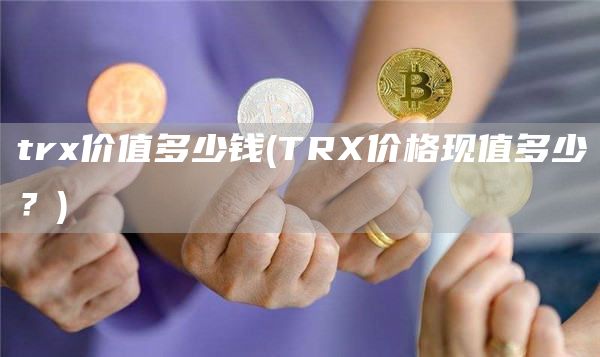 tr价值多少钱 - TR价格现值多少?