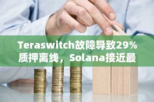 Teraswitch故障导致29%质押离线，Solana接近最终性停止