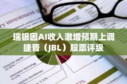 瑞银因AI收入激增预期上调捷普(JBL)股票评级
