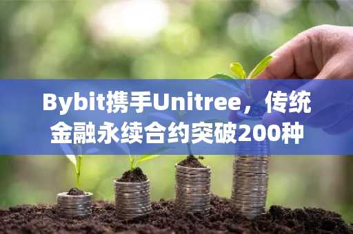 Bybit携手Unitree,传统金融永续合约突破200种