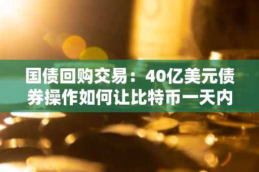 国债回购交易:40亿美元债券操作如何让比特币一天内波动8%
