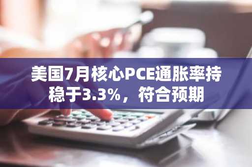 美国7月核心PCE通胀率持稳于3.3%,符合预期