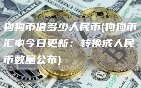 狗狗币值多少人民币 - 狗狗币汇率今日更新:转换成人民币数量公布