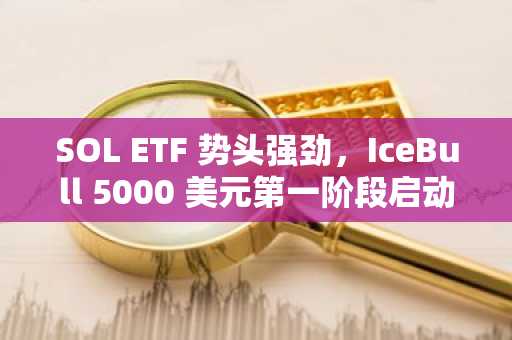 SOL ETF 势头强劲，IceBull 5000 美元第一阶段启动，跻身今日最佳加密货币之选